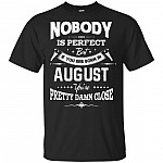 Nobody Is Perfect But If-You Are Born In August You're Pretty Damn Close T-Shirt