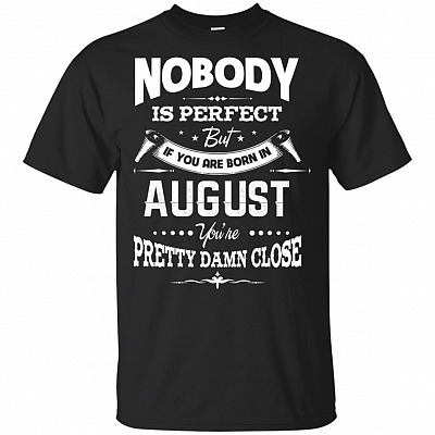 Nobody Is Perfect But If-You Are Born In August You're Pretty Damn Close T-Shirt