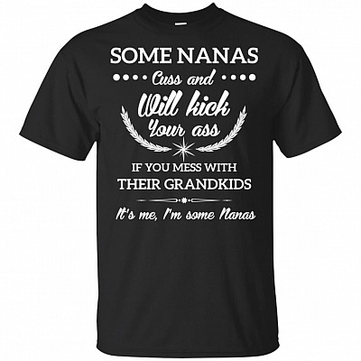 Some Nanas Cuss And Will Kick Your Ass If-You Mess With Their Grandkids Its Me I'm Some Nanas T-Shirt