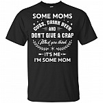 Some Moms Cuss, Drink Beer And Don't Give A Crap What You Think T-Shirt - Funny Mom Shirt