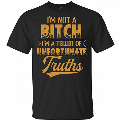 I'm Not A Bitch I'm A Teller Of Unfortunate Truths T-Shirt