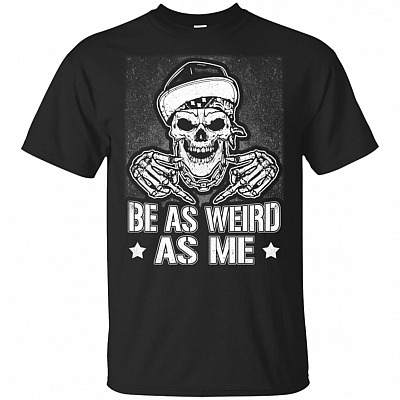 Be As Weird As Me T-Shirt - Sarcasm Shirt