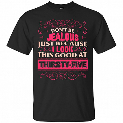 Don't Be Jealous Just Because I Look This GOOD At THIRTY-FIVE T-Shirt