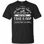 We May Not Party Like We Used To T-Shirt - Take A Nap We Can Party Till Dark Shirt