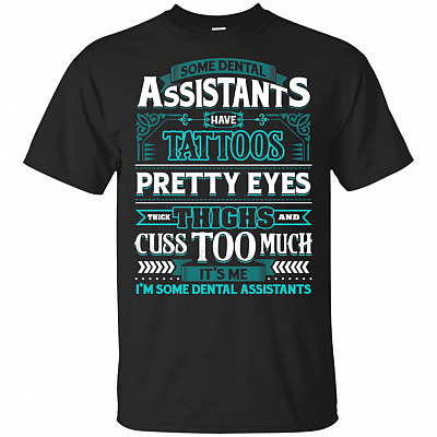 Some Dental Assistants Have Tattoos Pretty Eyes Thick Thighs And Cuss Too Much T-Shirt