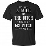 I'm Not A Bitch I'm The Bitch And It's Ms Bitch To You T-Shirt