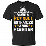 Save A Pitbull Euthanize A Dog Fighter T-Shirt