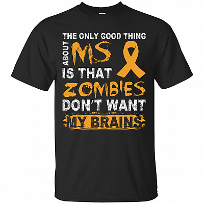 The Only Good Thing About MS Is That Zombies Don't Want My Brains T-Shirt