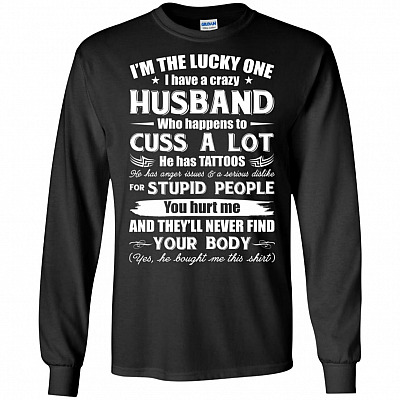 I'm The Lucky One I Have A Crazy Husband Who Cuss and Has Tattoo Hurt Me Never Find Your Body Long Sleeve - Hoodie