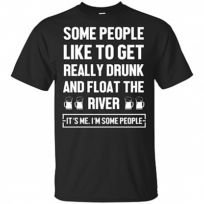 Some People Like To Get Really Drunk And Float The River T-Shirt