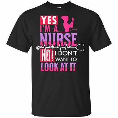 Yes I Am A Nurse No I Don't Want To Look At It T-Shirt