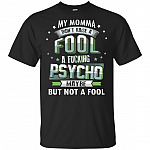 My Momma Didn't Raise Fool Fuc-king Psy-cho Maybe But Not Fool T-Shirt
