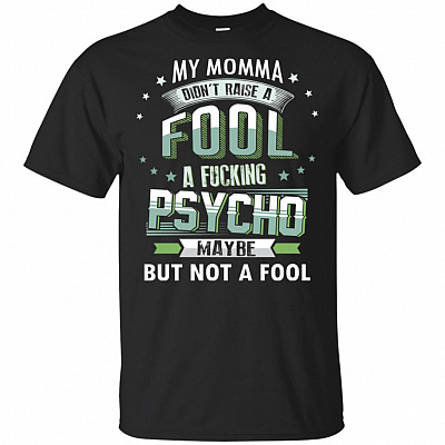 My Momma Didn't Raise Fool Fuc-king Psy-cho Maybe But Not Fool T-Shirt
