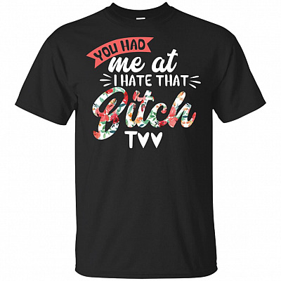 You Had Me At I Hate That Bitch Too T-Shirt