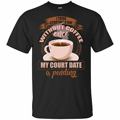 I Tried Starting A Day Without Coffee Once My Court Date Is Pending T-shirt - Funny Coffee Lover Shirt