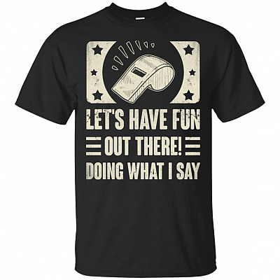 Lets Have Fun Out There Doing Whay I Say T-Shirt - Funny Coach Shirt