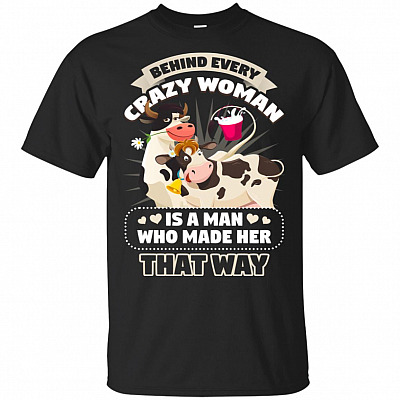 Behind Every Crazy Woman Is A Man Who Made-Her That Way T-Shirt - Funny Heifer Shirt Women