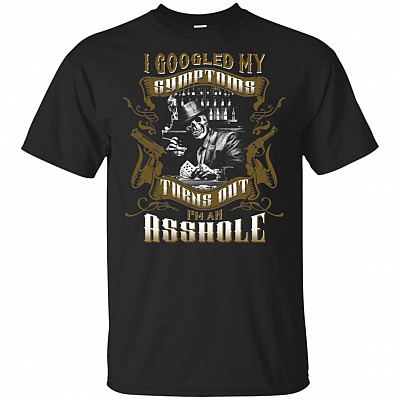 I Googled My Symptoms Turns Out I'm An Asshole T-Shirt