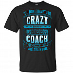 You Don't Have To Be Crazy To Be A Cheer Coach T-Shirt