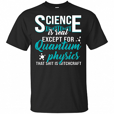 Science is Real Except for Quantum Physics That Shit is Witchcraft T-Shirt