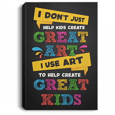 I Don't Just Help Kids Create Art I Use Art To Create Great Kids Framed Canvas - Unframed Poster