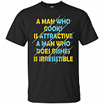 A Man Who Cooks Is Attractive A Man Who Does Dishes Is Irresistible T-Shirt - Funny Shirt for Men
