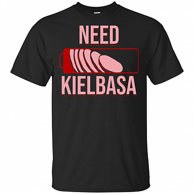 Funny Need Kielbasa T-Shirt - Funny Shirt