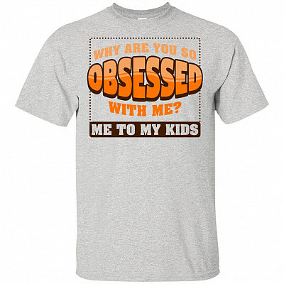 Why Are You So Obsessed-With Me T-Shirt - Me To My Kids Funny Shirt