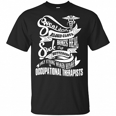 Sweat Dries Blood Clots Suck It Up Buttercup Only Strong Women Become Occupational Therapists T-Shirt