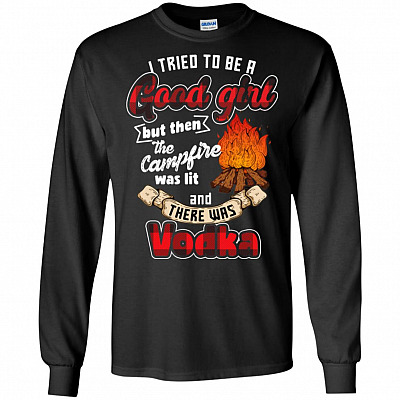 I Tried To Be A Good Girl But Then The Campfire Was Lit There Was Vodka Hoodie - Long Sleeve - Sweatshirt