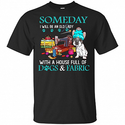 Someday I Will Be An Old Lady With A House Full Of Dogs And Fabric T-Shirt - Funny Lady Shirt