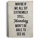 Maybe If We All Sit Extremely Still Monday Wont Be Able To See Us Framed Canvas Prints - Unframed Poster