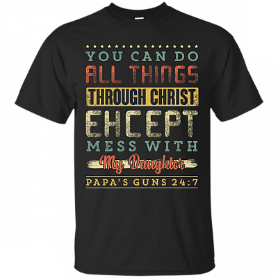 You Can Do All Things Through Christ Except Mess With My Daughter T-Shirt