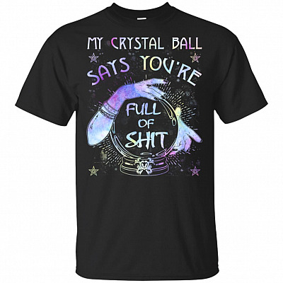 My Crystal-Ball Says You're Full Of Shit T-Shirt