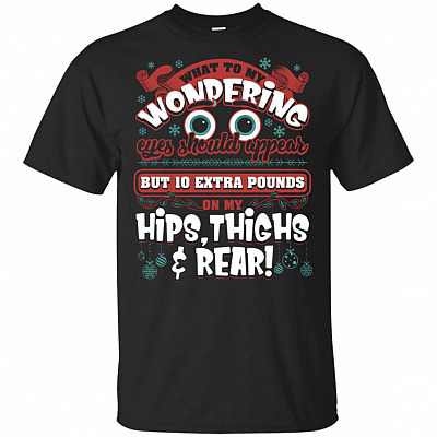 Christmas What To My Wondering Eyes Should Appear But 10 Extra Pounds On My Hips Thighs and Rear T-Shirt