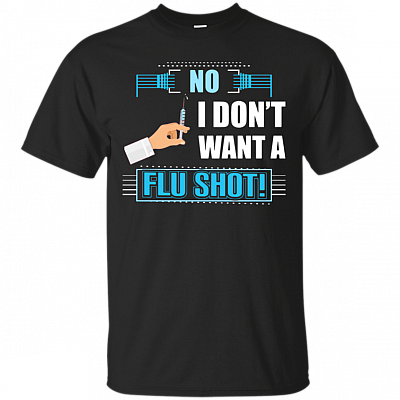 No I Don't Want A Flu Shot Funny Anti-Vaccination T-Shirt