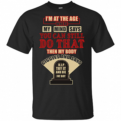 I'm At The Age Where My Mind Says I Can Still Do That Fat Boy T-Shirt