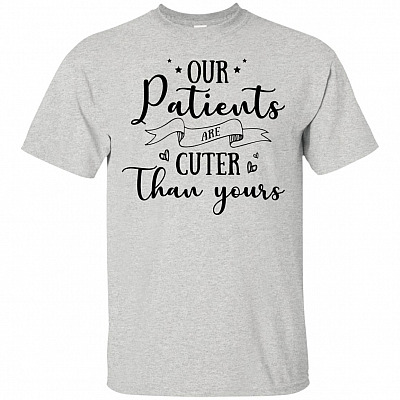 Our Patients Are Cuter Than Yours T-Shirt