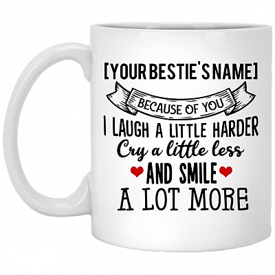 Because of You I Laugh a Little Harder Cry Customize Ceramic Coffee Mug - Beer Stein - Water Bottle