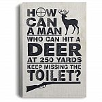 How Can A Man Who Can Hit Deer At 250 Yards Keep Missing Toilet Framed Canvas - Unframed Poster