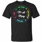 It's All Messy Life My Hair The House The Kids T-Shirt