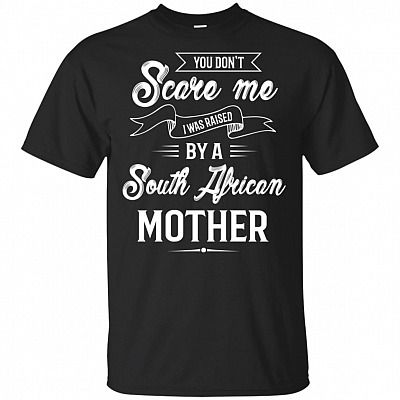 You Don't Scare Me I Was Raised By A South African Mother T-Shirt