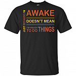 Just Because I'm Awake Doesn't Mean I'm Ready To Do Things T-Shirt - Funny Shirt