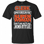 Clerk Only Because Super Woman Isn't An Actual Job Title T-Shirt