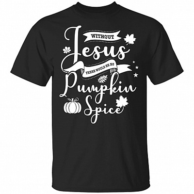 Without Jesus There Would Be No Pumpkin Spice T-Shirt