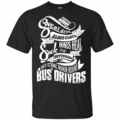 Sweat Dries Blood Clots Bones Heal Suck It Up Buttercup Only Strong Women Become Bus Drivers T-Shirt