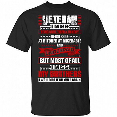Veteran I Miss Being Cold Tired Hungry I Miss My Brothers I Would Do It All Over Again T-Shirt