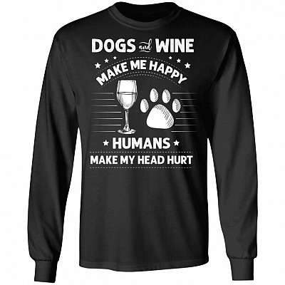 Dogs and Wine Make Me Happy Humans Make My Head Hurt Hoodie - Sweatshirt - Long Sleeve Shirt