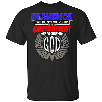 In America We Don't Worship Government We Worship God T-Shirt