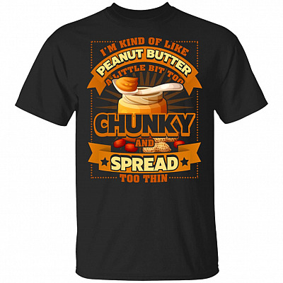 I'm Kind Of Like Peanut Butter A Little Bit Too Chunky And Spread Too Thin T-Shirt